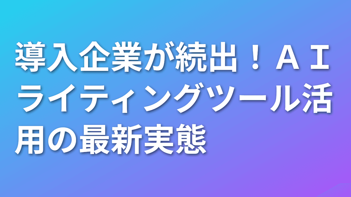 導入企業が続出！AIライティングツール活用の最新実態