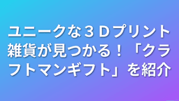 ユニークな3Dプリント雑貨が見つかる！「クラフトマンギフト」を紹介