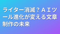 ライター消滅？AIツール進化が変える文章制作の未来