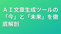 AI文章生成ツールの「今」と「未来」を徹底解剖
