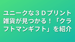 ユニークな3Dプリント雑貨が見つかる！「クラフトマンギフト」を紹介