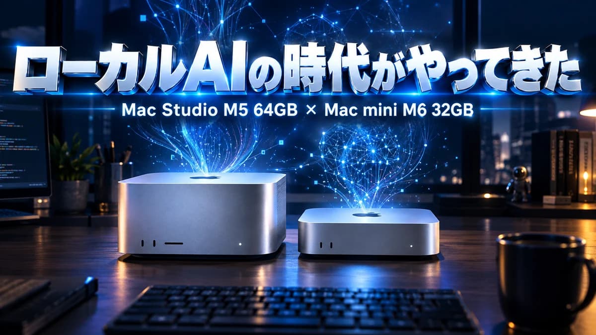 ローカルAIの時代がやってきた——Mac mini 16GBで半年走った私が、Mac Studio M5 64GBとMac mini M6 32GBを選んだ理由